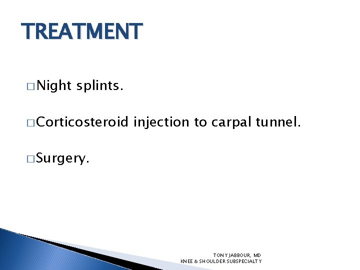 TREATMENT � Night splints. � Corticosteroid injection to carpal tunnel. � Surgery. TONY JABBOUR,