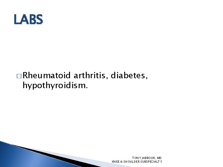 LABS � Rheumatoid arthritis, diabetes, hypothyroidism. TONY JABBOUR, MD KNEE & SHOULDER SUBSPECIALTY 