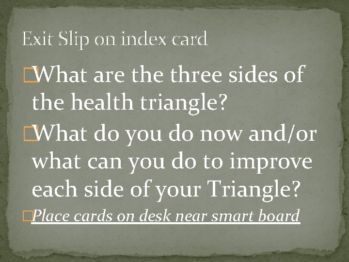 Exit Slip on index card �What are three sides of the health triangle? �What