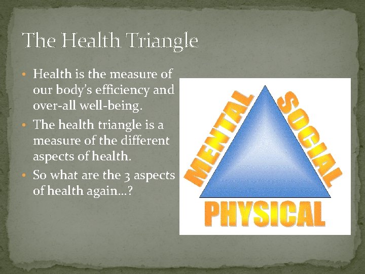 The Health Triangle • Health is the measure of our body’s efficiency and over-all