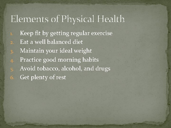 Elements of Physical Health 1. 2. 3. 4. 5. 6. Keep fit by getting