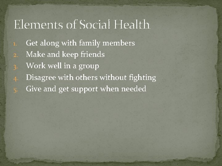 Elements of Social Health 1. 2. 3. 4. 5. Get along with family members