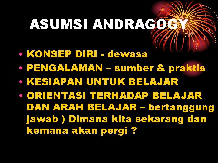 ASUMSI ANDRAGOGY • • KONSEP DIRI - dewasa PENGALAMAN – sumber & praktis KESIAPAN