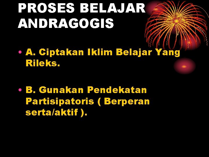 PROSES BELAJAR ANDRAGOGIS • A. Ciptakan Iklim Belajar Yang Rileks. • B. Gunakan Pendekatan