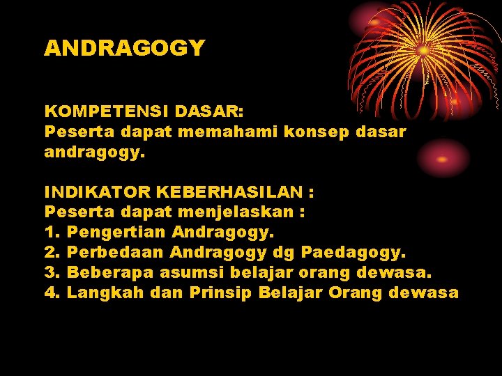 ANDRAGOGY KOMPETENSI DASAR: Peserta dapat memahami konsep dasar andragogy. INDIKATOR KEBERHASILAN : Peserta dapat