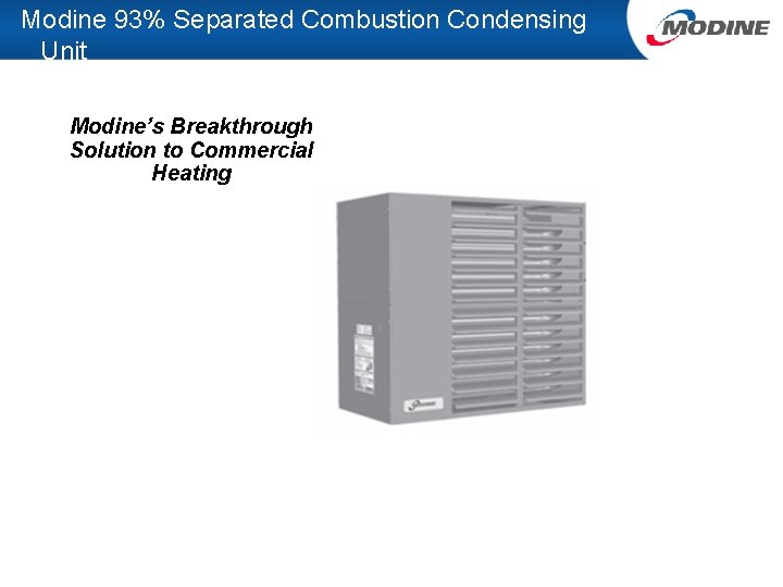 Modine 93% Separated Combustion Condensing Unit Modine’s Breakthrough Solution to Commercial Heating 