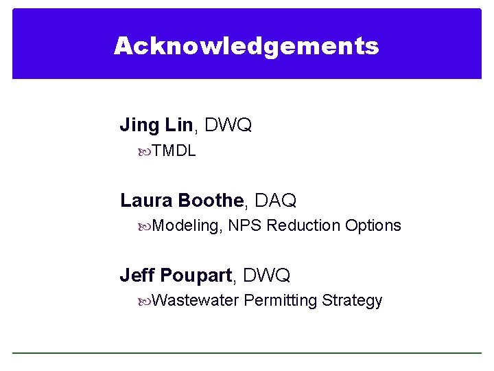 Acknowledgements Jing Lin, DWQ TMDL Laura Boothe, DAQ Modeling, NPS Reduction Options Jeff Poupart,
