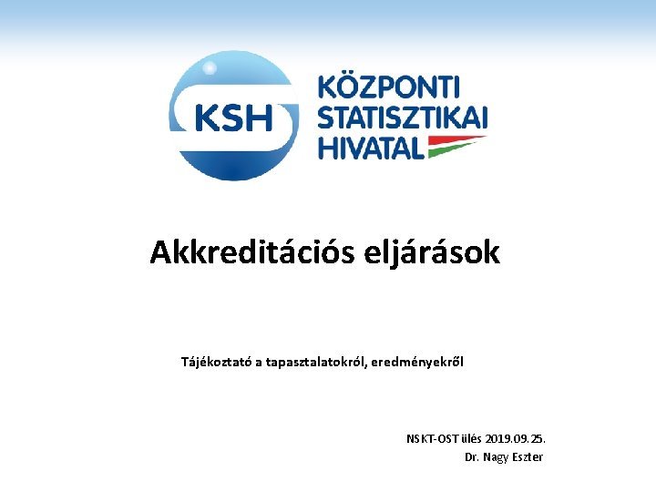 Akkreditációs eljárások Tájékoztató a tapasztalatokról, eredményekről NSKT-OST ülés 2019. 09. 25. Dr. Nagy Eszter