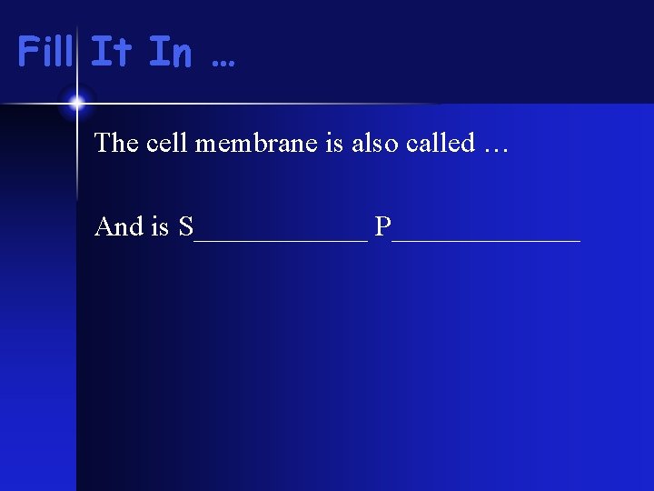 Fill It In … The cell membrane is also called … And is S______ Fill It In … The cell membrane is also called … And is S______