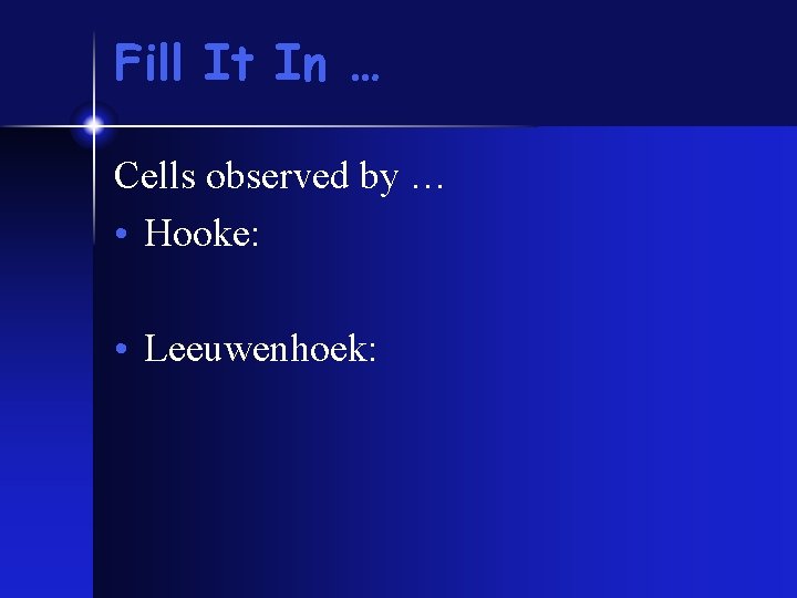 Fill It In … Cells observed by … • Hooke: • Leeuwenhoek: Fill It In … Cells observed by … • Hooke: • Leeuwenhoek: