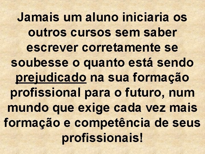 Jamais um aluno iniciaria os outros cursos sem saber escrever corretamente se soubesse o