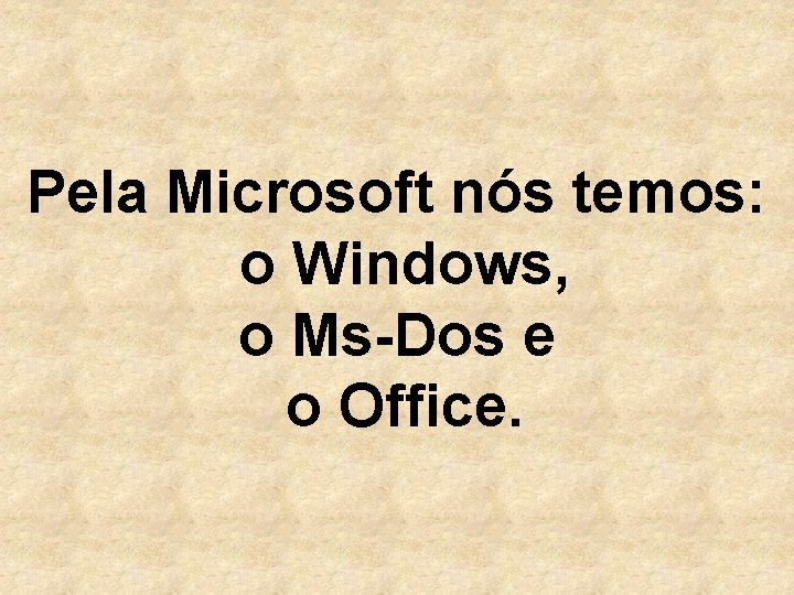 Pela Microsoft nós temos: o Windows, o Ms-Dos e o Office. 