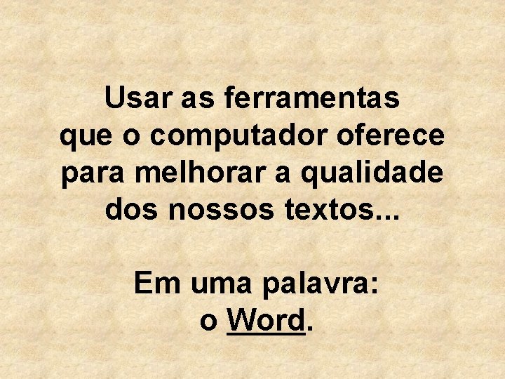 Usar as ferramentas que o computador oferece para melhorar a qualidade dos nossos textos.