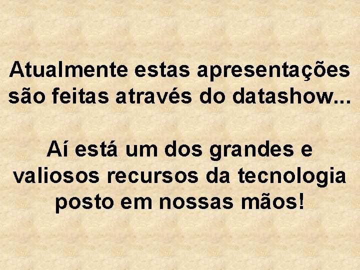 Atualmente estas apresentações são feitas através do datashow. . . Aí está um dos