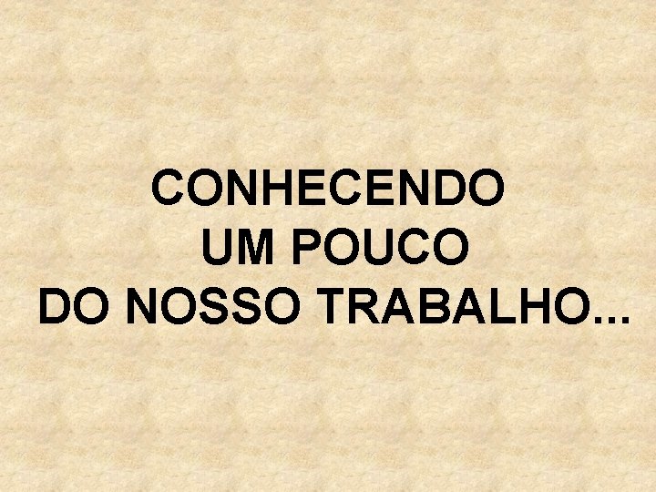 CONHECENDO UM POUCO DO NOSSO TRABALHO. . . 