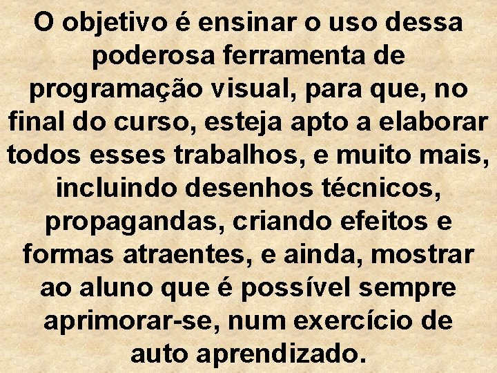 O objetivo é ensinar o uso dessa poderosa ferramenta de programação visual, para que,