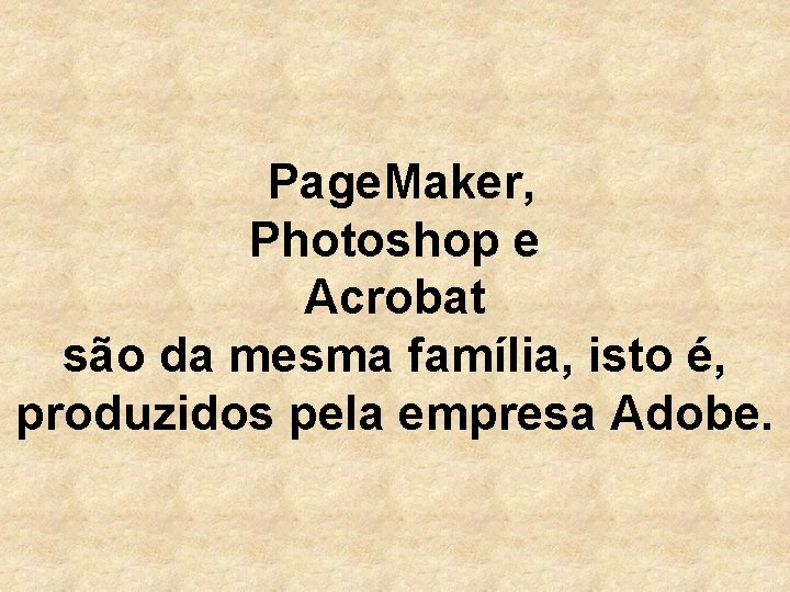 Page. Maker, Photoshop e Acrobat são da mesma família, isto é, produzidos pela empresa
