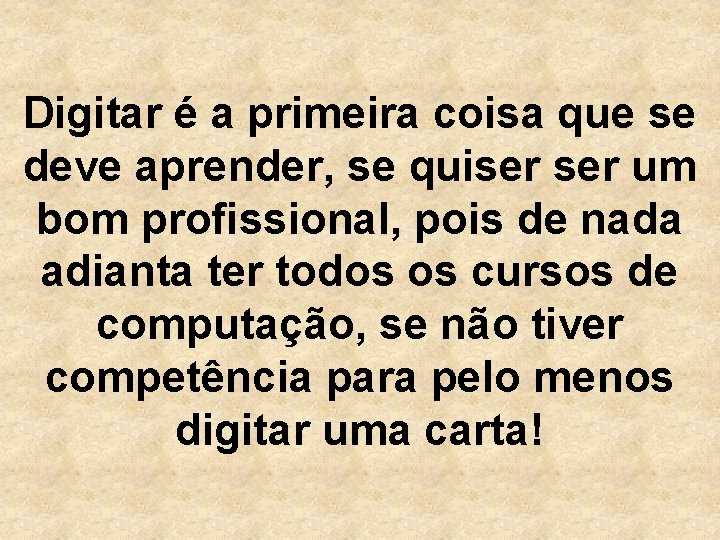 Digitar é a primeira coisa que se deve aprender, se quiser um bom profissional,