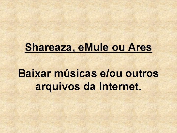 Shareaza, e. Mule ou Ares Baixar músicas e/ou outros arquivos da Internet. 