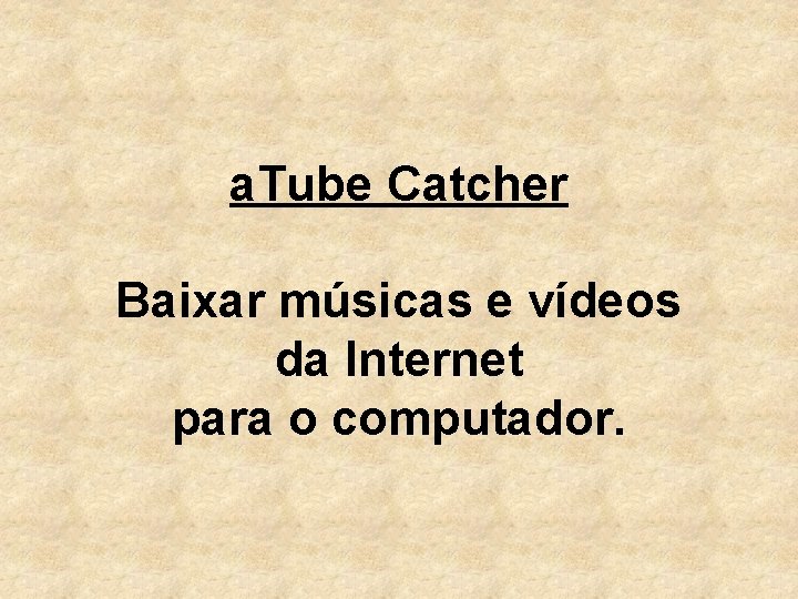 a. Tube Catcher Baixar músicas e vídeos da Internet para o computador. 