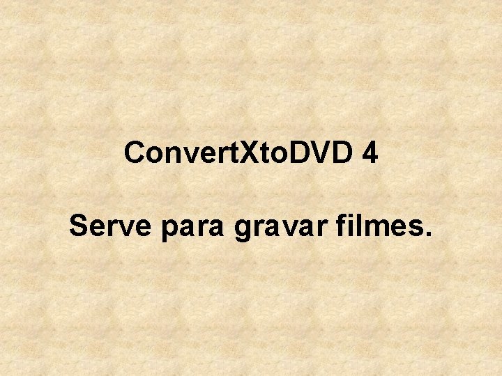 Convert. Xto. DVD 4 Serve para gravar filmes. 