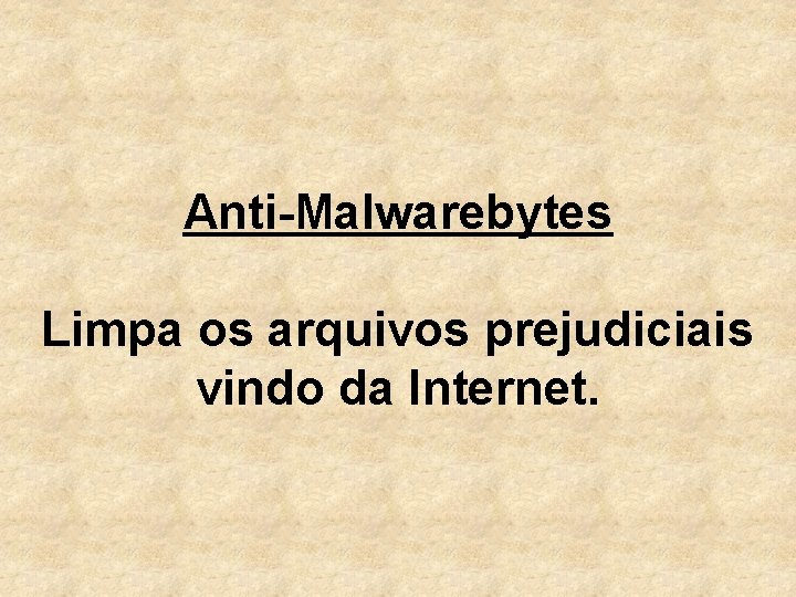 Anti-Malwarebytes Limpa os arquivos prejudiciais vindo da Internet. 