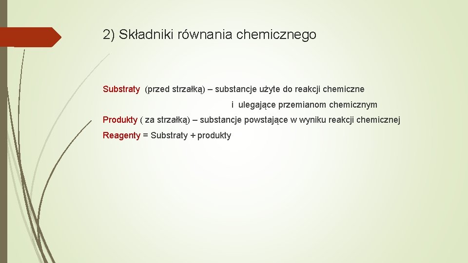 2) Składniki równania chemicznego Substraty (przed strzałką) – substancje użyte do reakcji chemiczne i