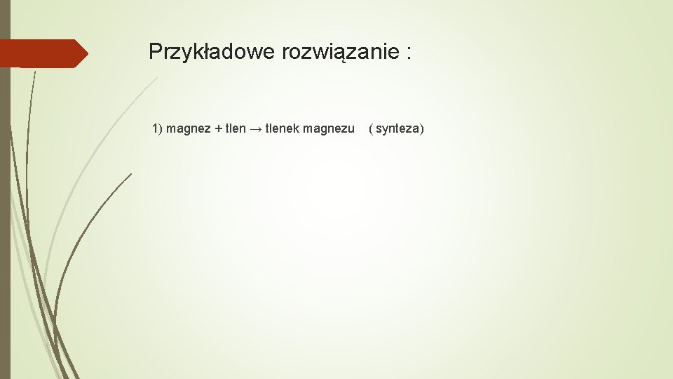 Przykładowe rozwiązanie : 1) magnez + tlen → tlenek magnezu ( synteza) 