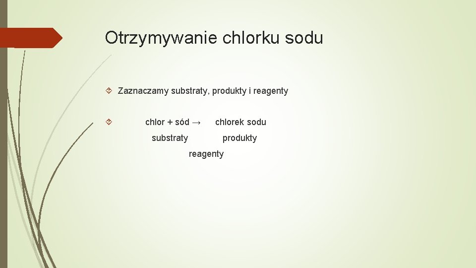 Otrzymywanie chlorku sodu Zaznaczamy substraty, produkty i reagenty chlor + sód → substraty chlorek