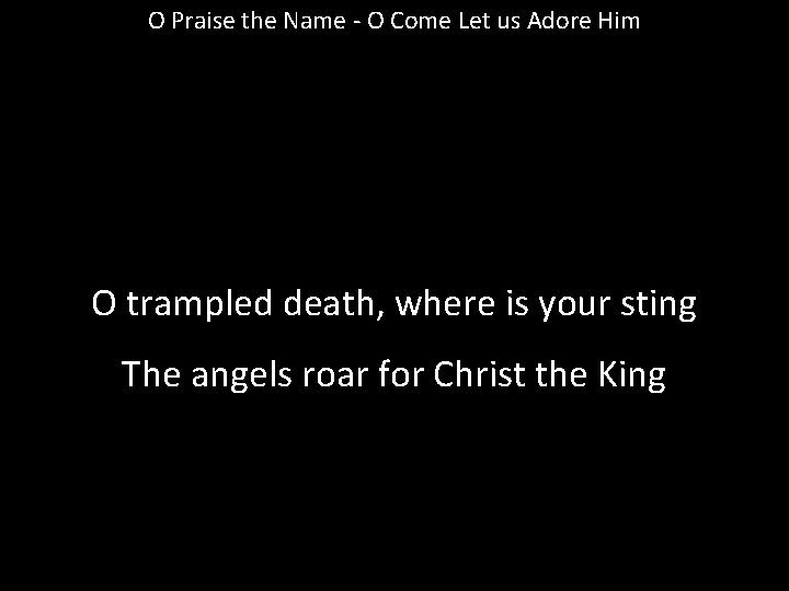 O Praise the Name - O Come Let us Adore Him O trampled death,