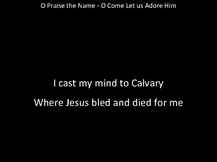 O Praise the Name - O Come Let us Adore Him I cast my