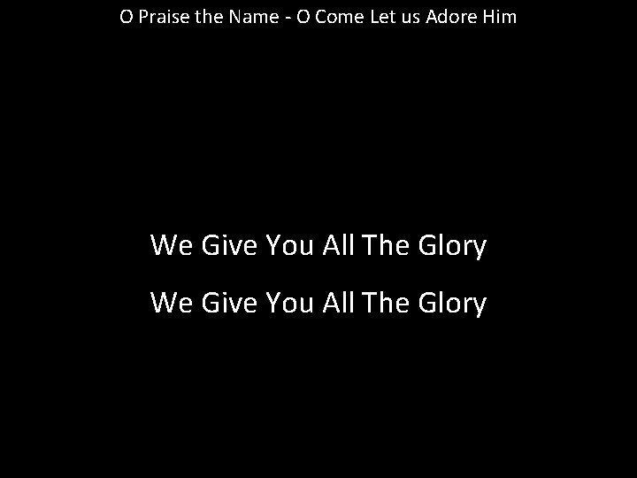 O Praise the Name - O Come Let us Adore Him We Give You