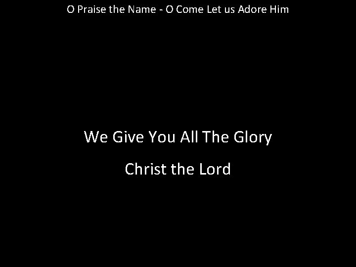 O Praise the Name - O Come Let us Adore Him We Give You