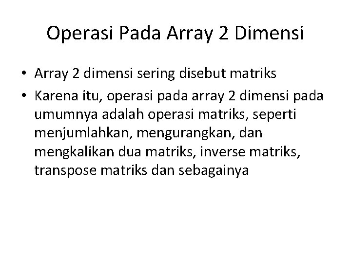 Operasi Pada Array 2 Dimensi • Array 2 dimensi sering disebut matriks • Karena