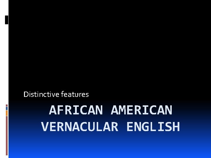 Distinctive features AFRICAN AMERICAN VERNACULAR ENGLISH 