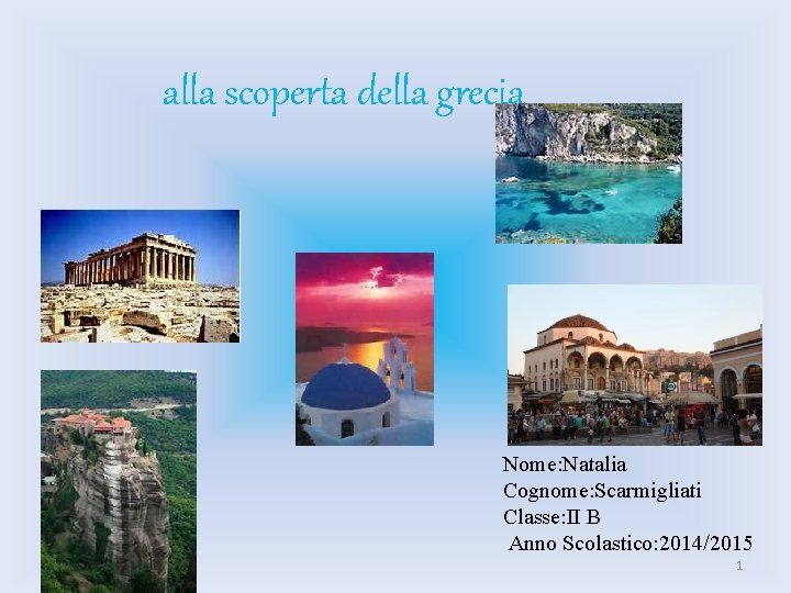 alla scoperta della grecia Nome: Natalia Cognome: Scarmigliati Classe: II B Anno Scolastico: 2014/2015