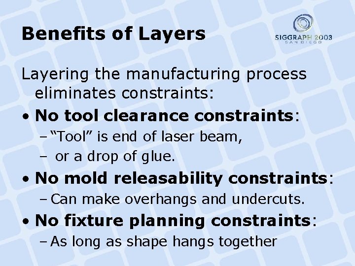 Benefits of Layers Layering the manufacturing process eliminates constraints: • No tool clearance constraints: