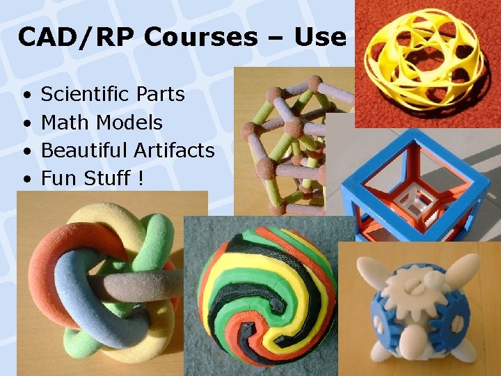 CAD/RP Courses – Use of LM • • Scientific Parts Math Models Beautiful Artifacts