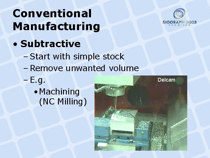 Conventional Manufacturing • Subtractive – Start with simple stock – Remove unwanted volume –