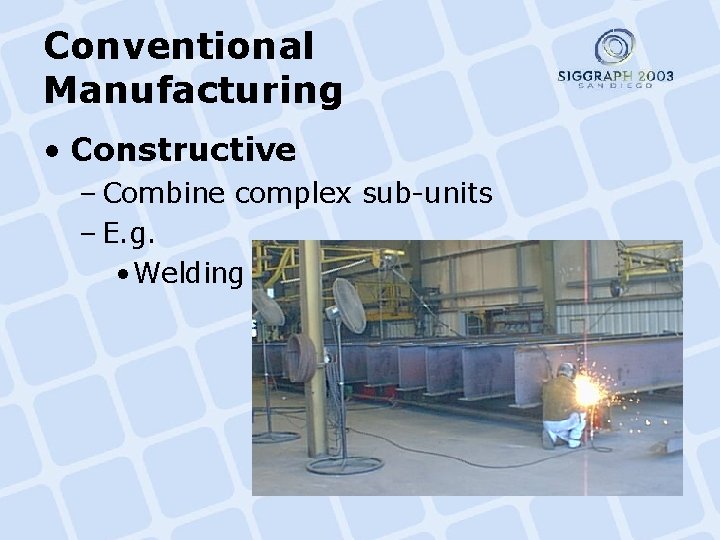 Conventional Manufacturing • Constructive – Combine complex sub-units – E. g. • Welding 