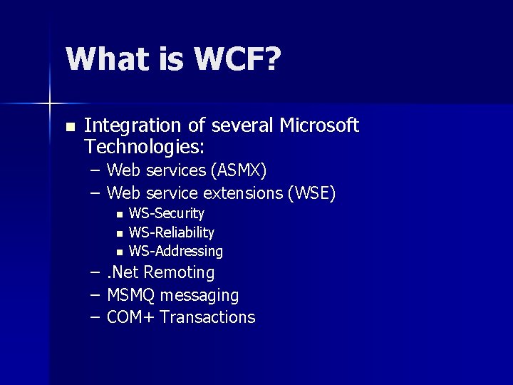 What is WCF? n Integration of several Microsoft Technologies: – – Web services (ASMX)