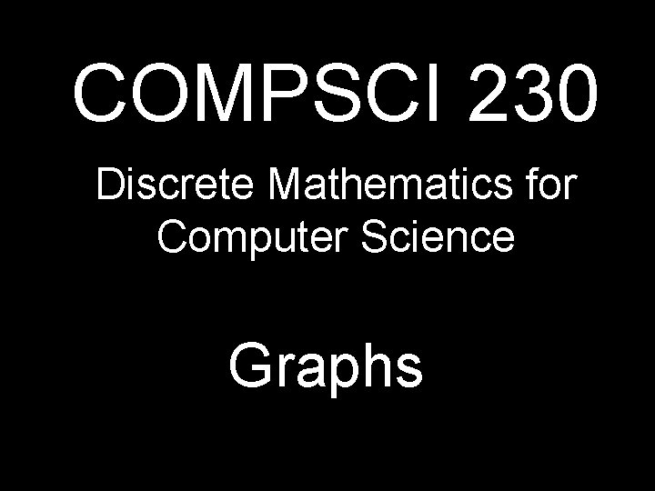 COMPSCI 230 Discrete Mathematics for Computer Science Graphs 