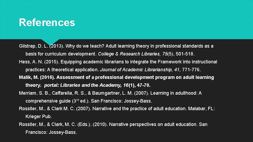 References Gilstrap, D. L. (2013). Why do we teach? Adult learning theory in professional