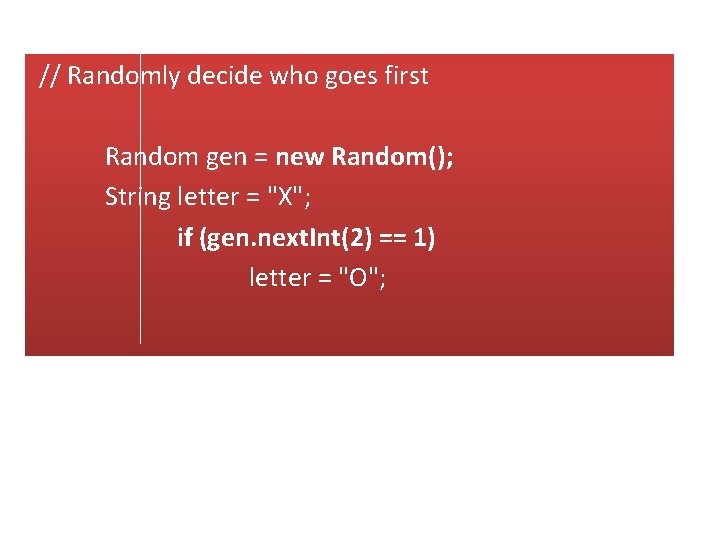 // Randomly decide who goes first Random gen = new Random(); String letter =