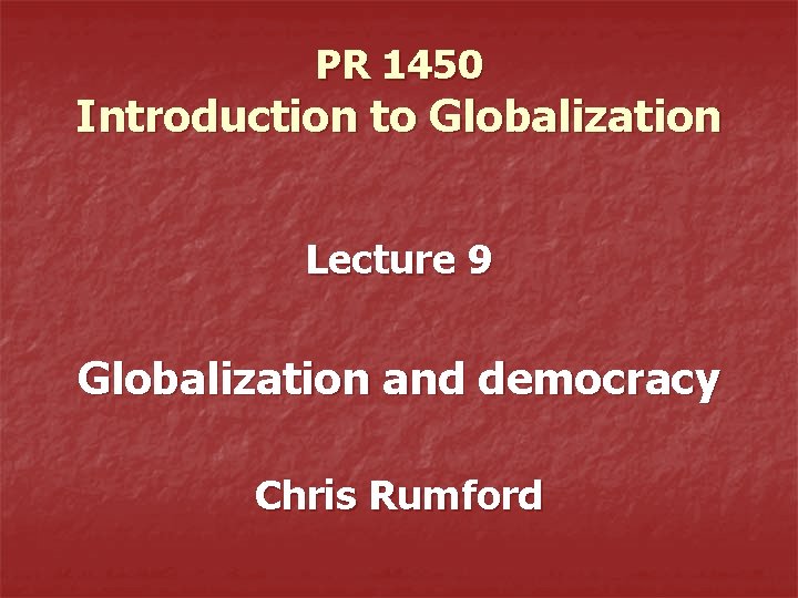 PR 1450 Introduction to Globalization Lecture 9 Globalization and democracy Chris Rumford 