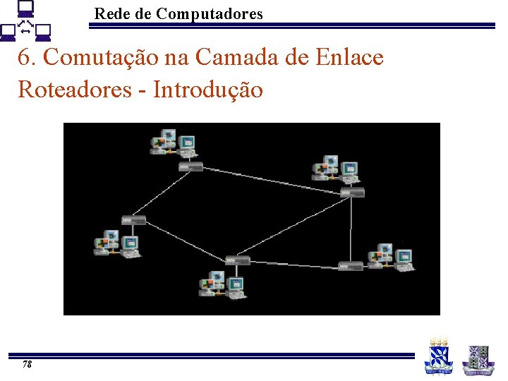 Rede de Computadores 6. Comutação na Camada de Enlace Roteadores - Introdução 78 