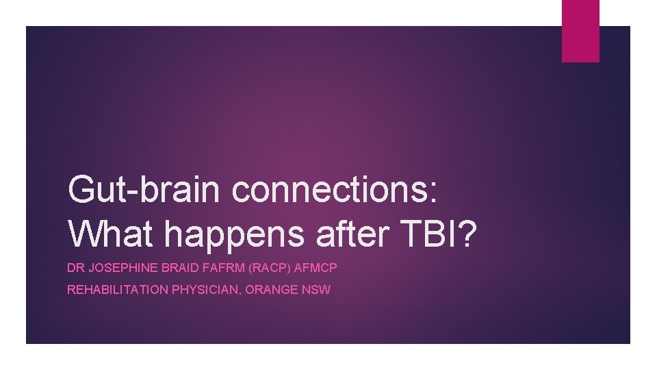 Gut-brain connections: What happens after TBI? DR JOSEPHINE BRAID FAFRM (RACP) AFMCP REHABILITATION PHYSICIAN,