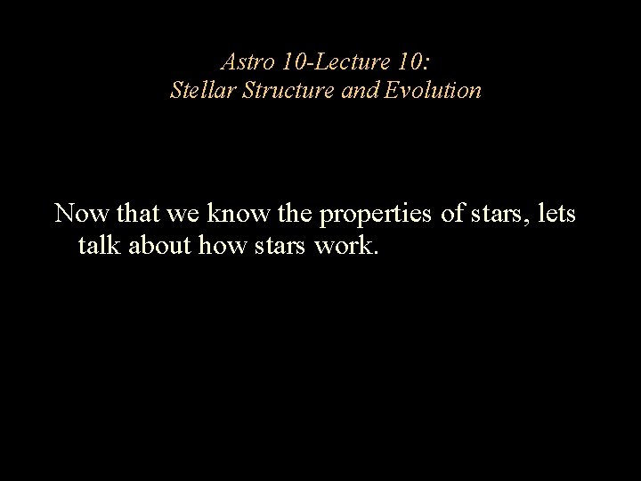Astro 10 -Lecture 10: Stellar Structure and Evolution Now that we know the properties