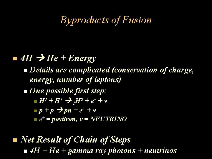 Byproducts of Fusion 4 H He + Energy Details are complicated (conservation of charge,