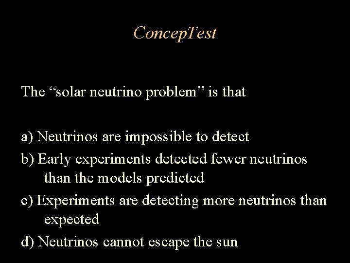 Concep. Test The “solar neutrino problem” is that a) Neutrinos are impossible to detect